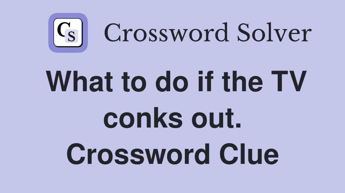 What to do if the TV conks out. Crossword Clue