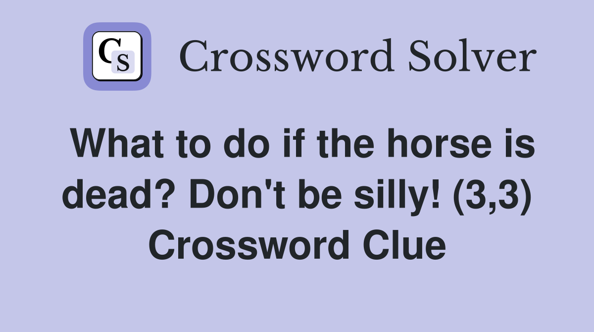 What to do if the horse is dead? Don't be silly! (3,3) Crossword Clue