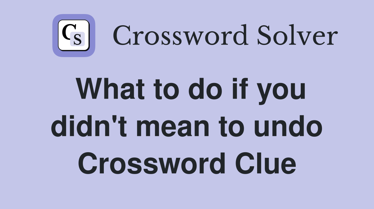 What to do if you didn't mean to undo Crossword Clue