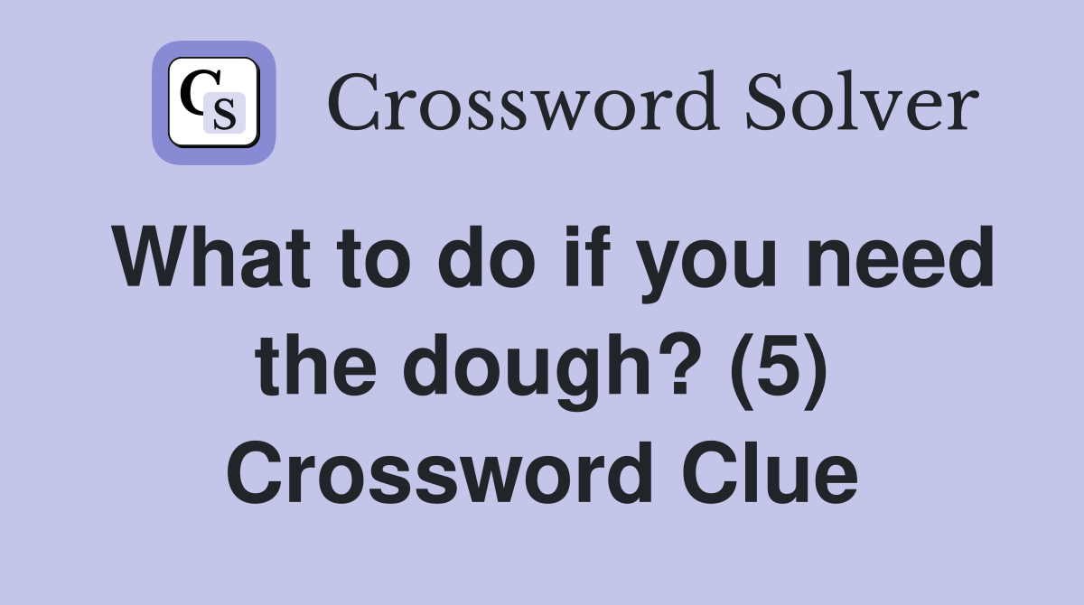 What to do if you need the dough? (5) Crossword Clue