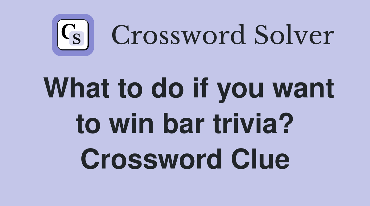 What to do if you want to win bar trivia? Crossword Clue