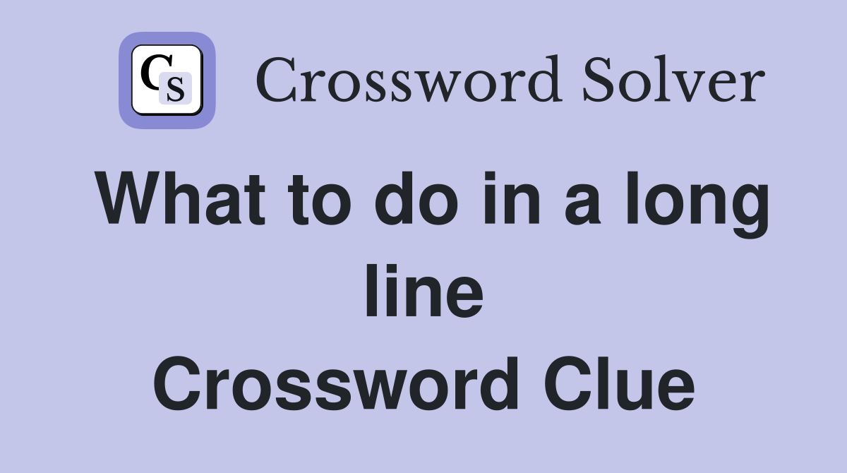 What to do in a long line Crossword Clue