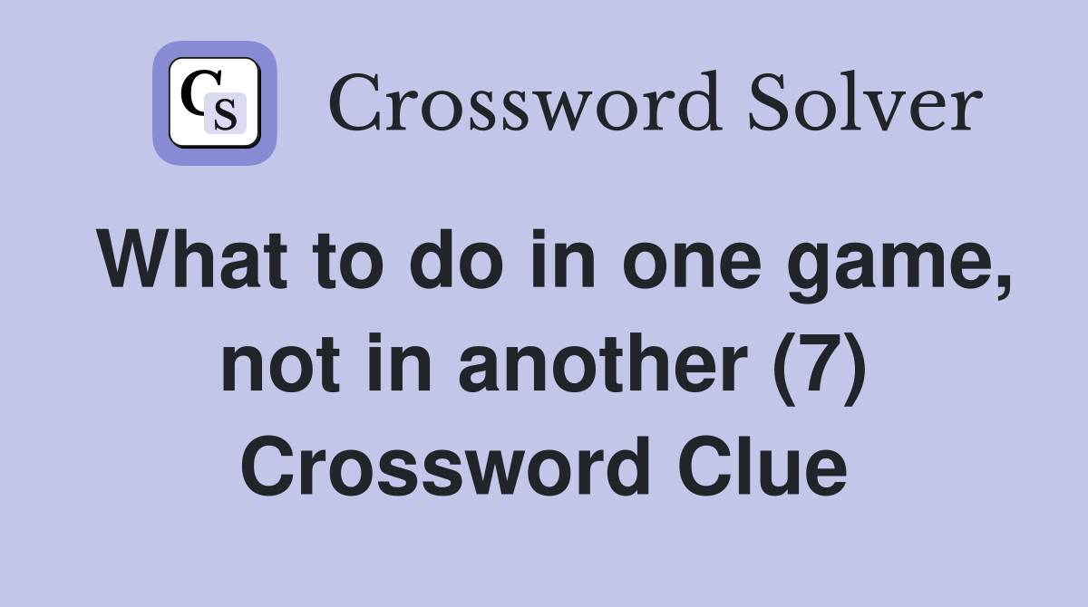 What to do in one game, not in another (7) Crossword Clue