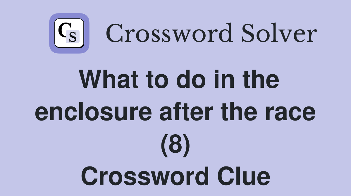 What to do in the enclosure after the race (8) Crossword Clue