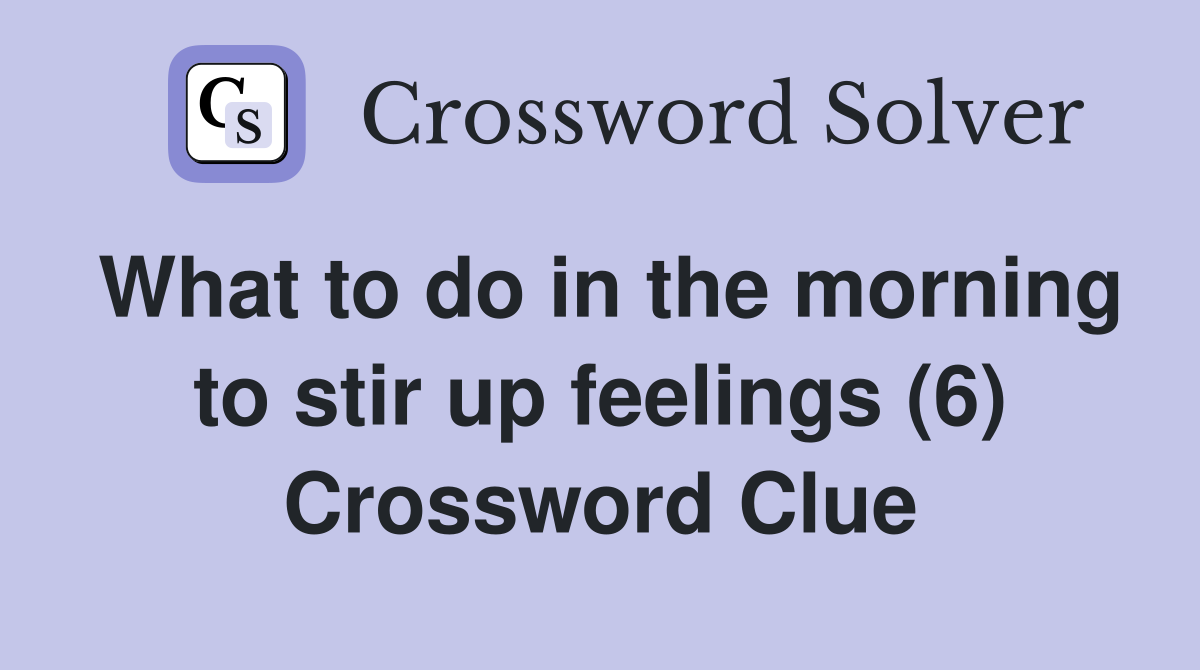 What to do in the morning to stir up feelings (6) - Crossword Clue ...