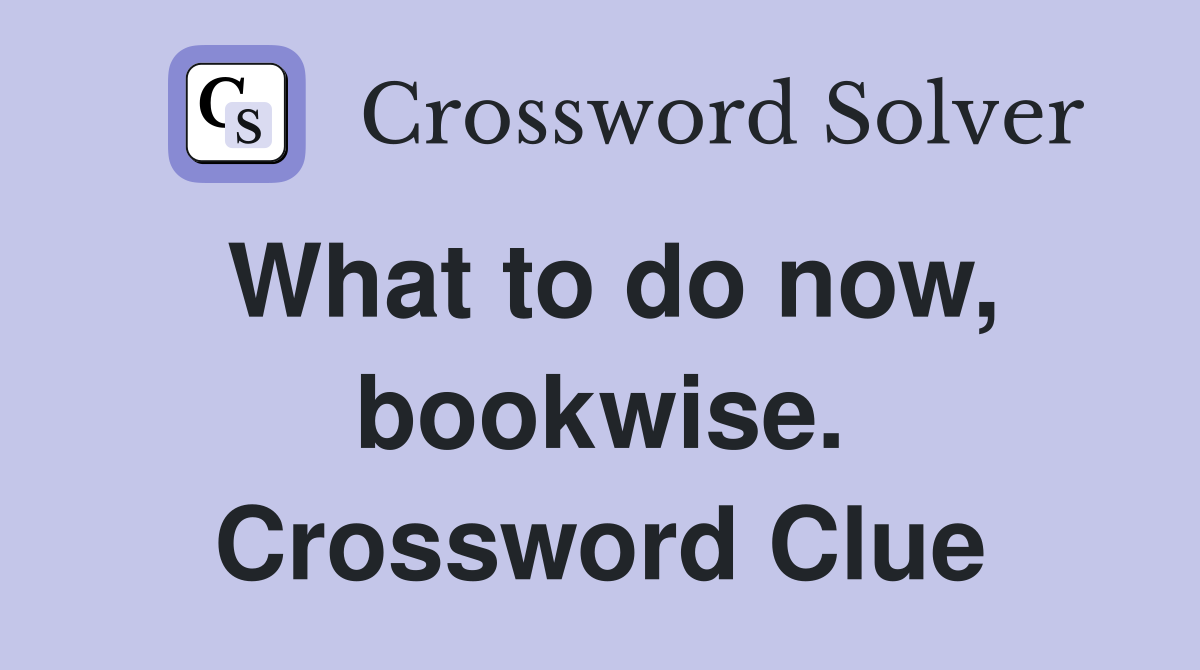 What to do now, bookwise. Crossword Clue