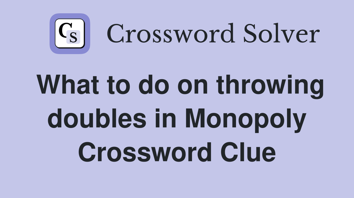 What to do on throwing doubles in Monopoly Crossword Clue