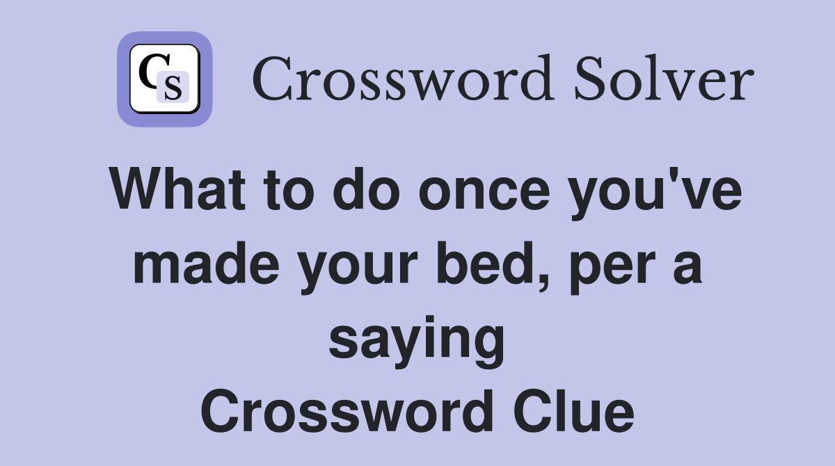 What to do once you've made your bed, per a saying Crossword Clue