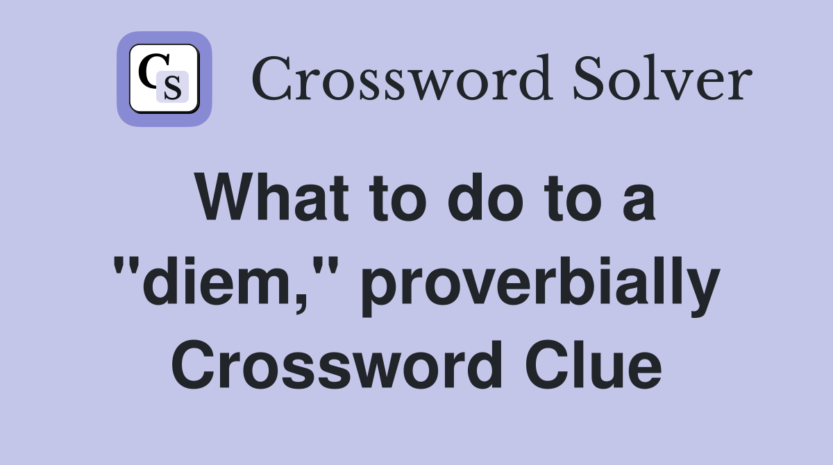 What to do to a "diem," proverbially Crossword Clue