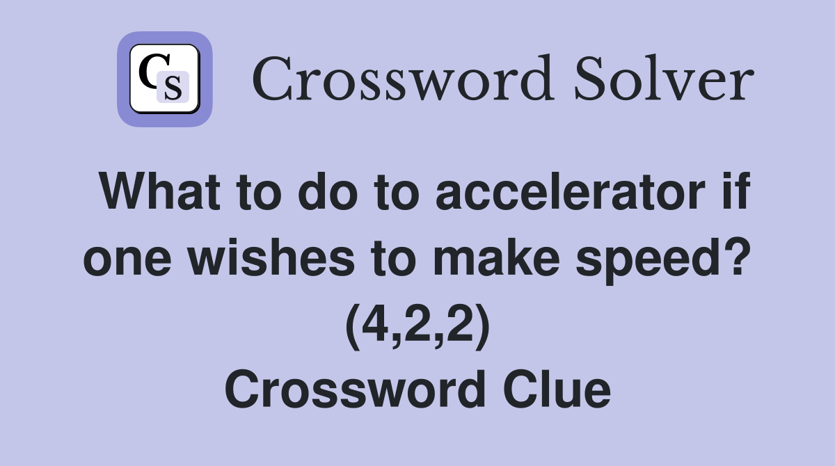 What to do to accelerator if one wishes to make speed? (4,2,2) Crossword Clue