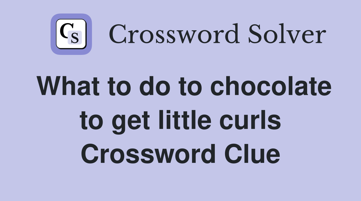 What to do to chocolate to get little curls Crossword Clue