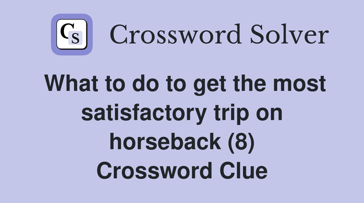 What to do to get the most satisfactory trip on horseback (8) Crossword Clue