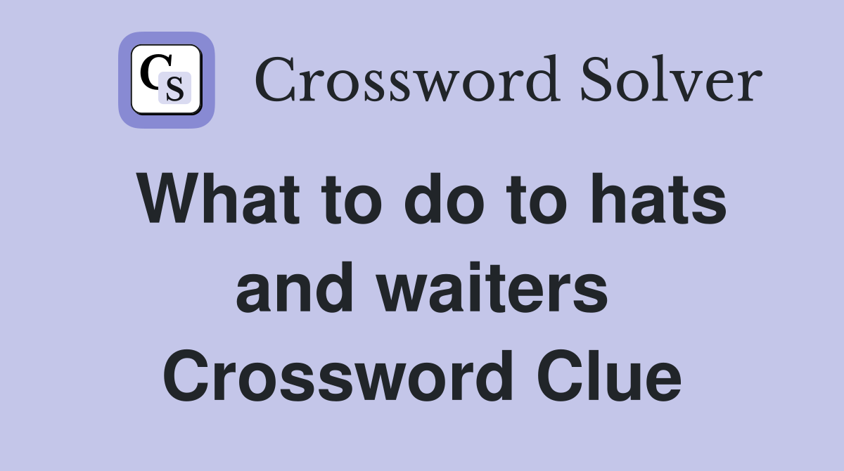 What to do to hats and waiters Crossword Clue