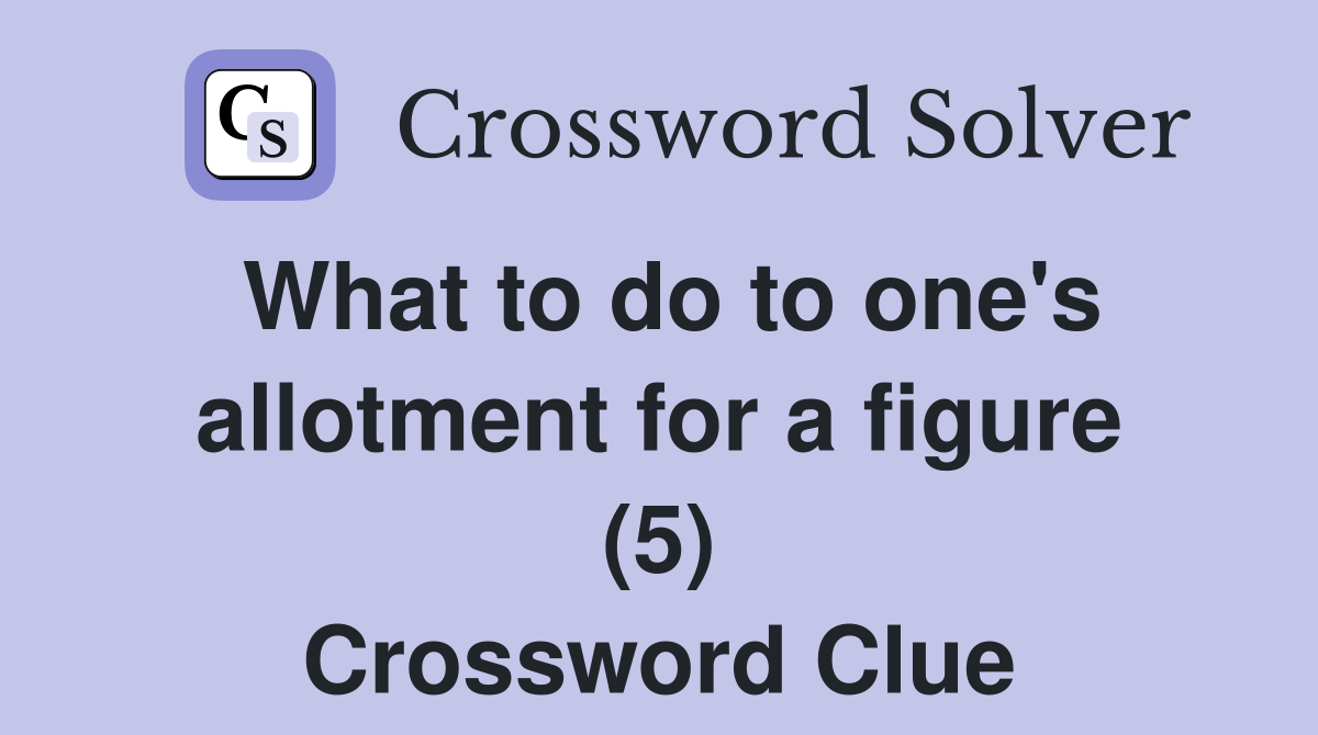 What to do to one's allotment for a figure (5) Crossword Clue