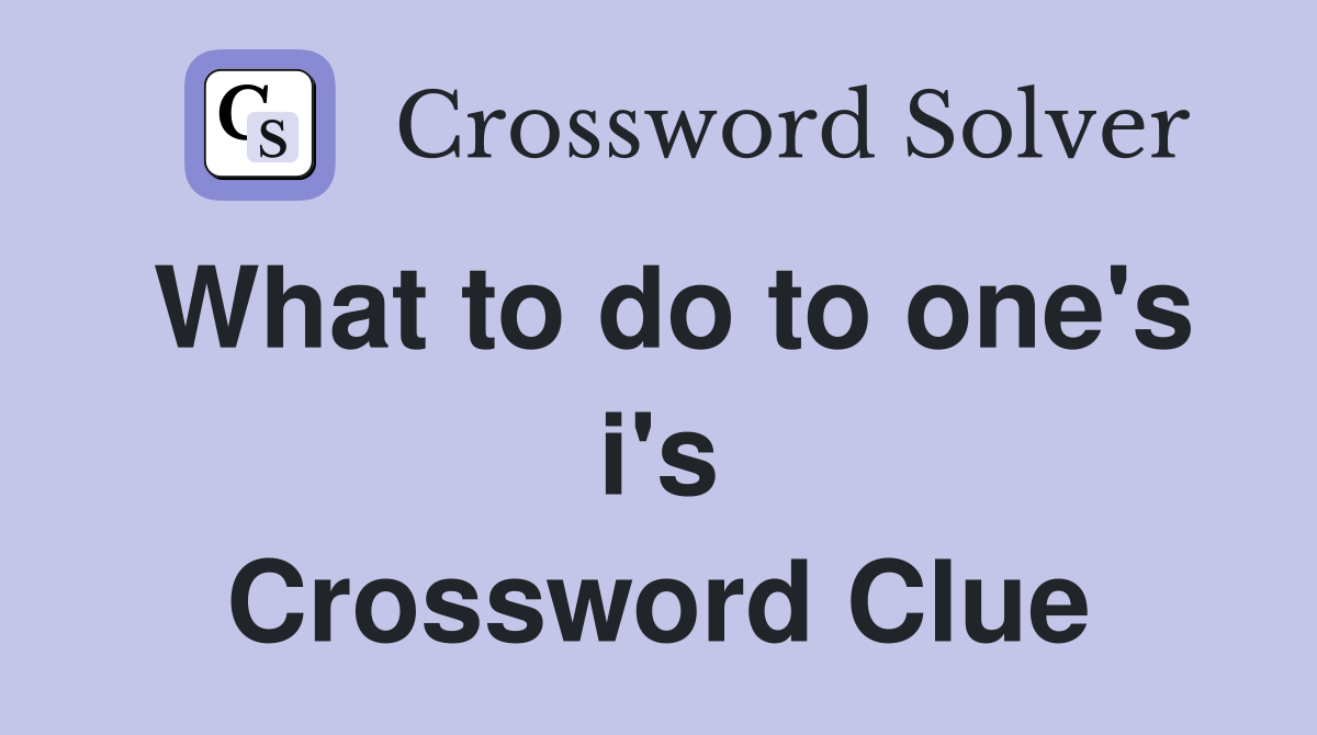 What to do to one's i's Crossword Clue