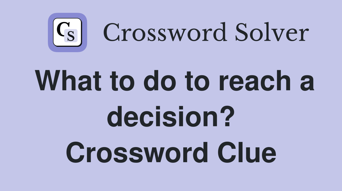 What to do to reach a decision? Crossword Clue