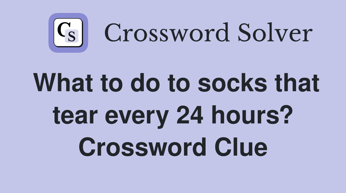What to do to socks that tear every 24 hours? Crossword Clue