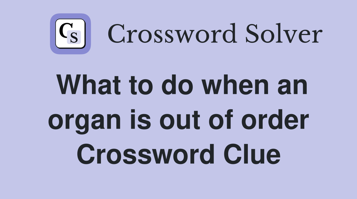 What to do when an organ is out of order Crossword Clue