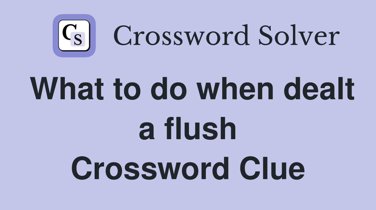 What to do when dealt a flush Crossword Clue