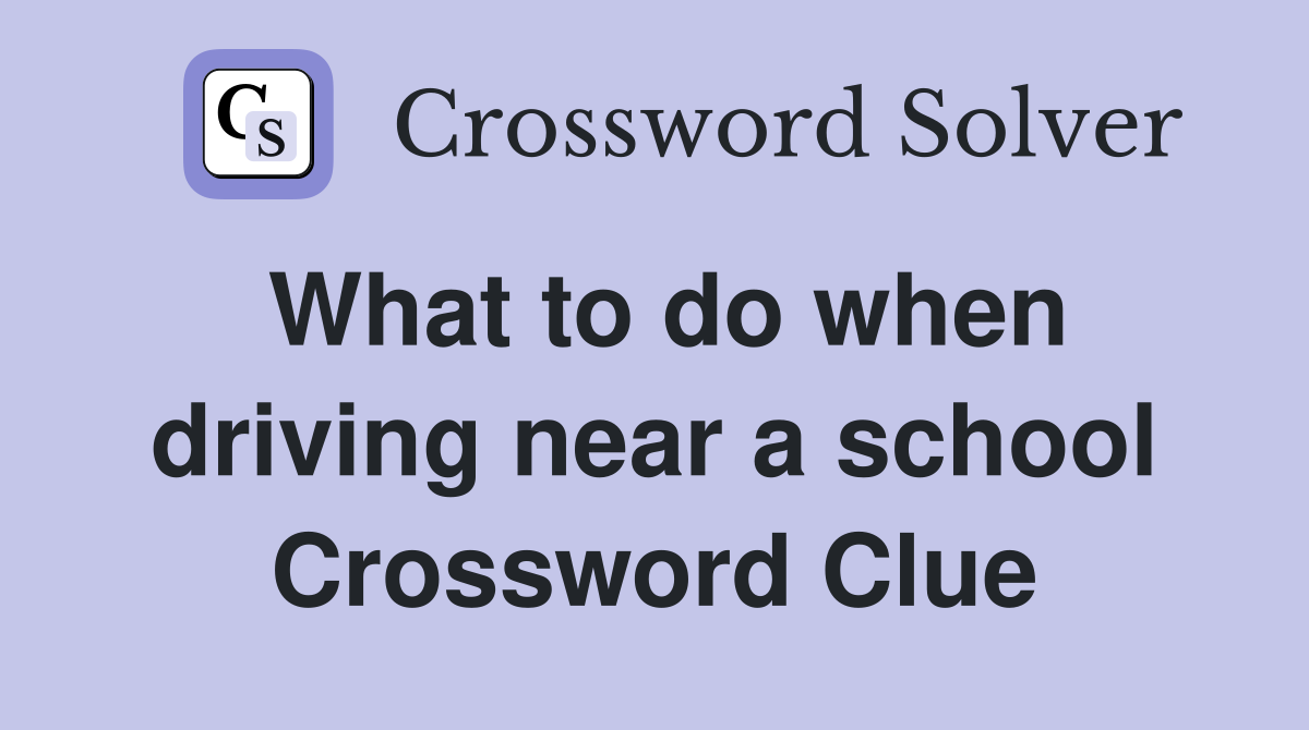 What to do when driving near a school Crossword Clue