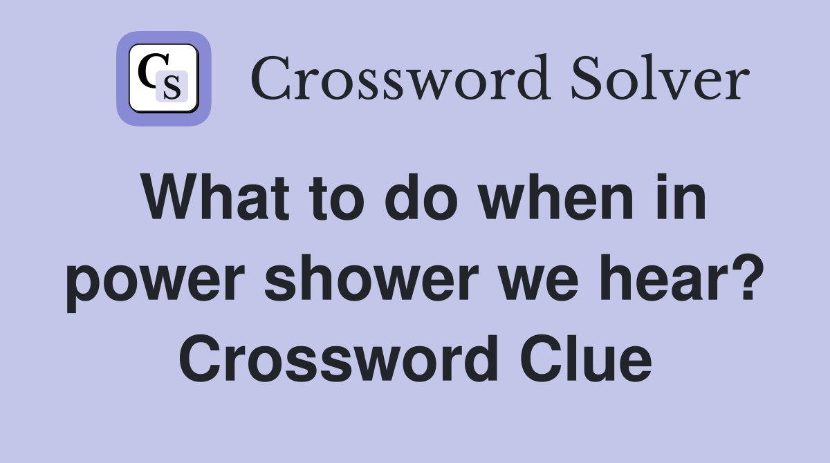 What to do when in power shower we hear? Crossword Clue