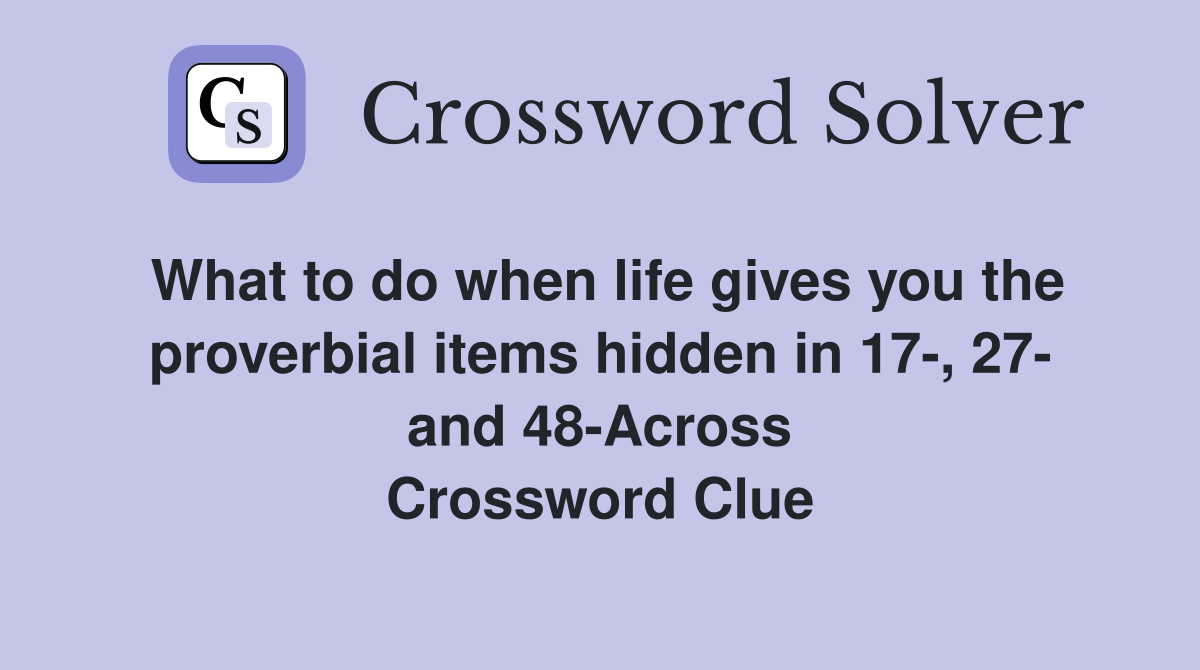 What to do when life gives you the proverbial items hidden in 17-, 27- and 48-Across Crossword Clue
