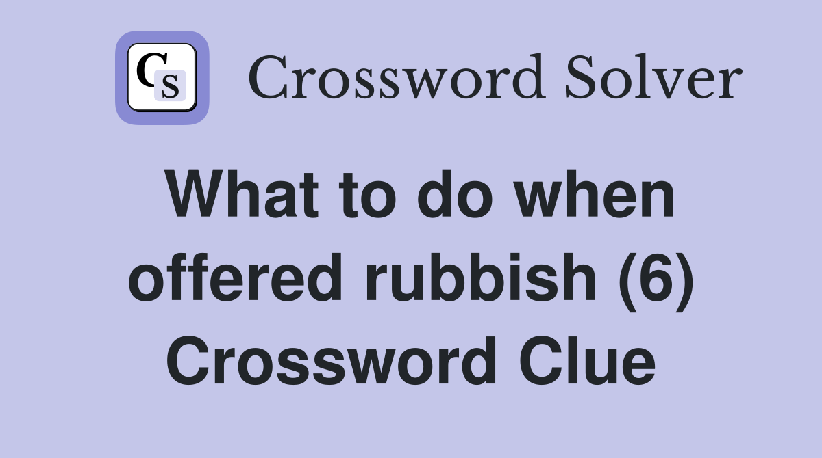 What to do when offered rubbish (6) Crossword Clue