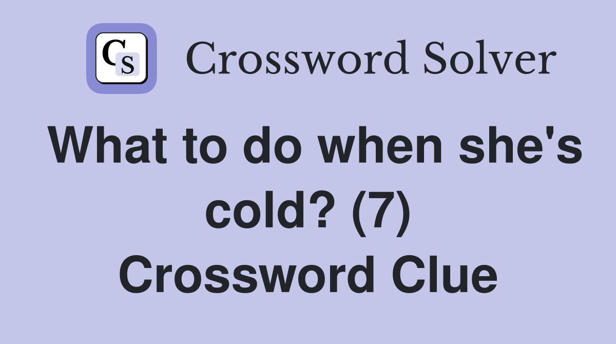 What to do when she's cold? (7) Crossword Clue