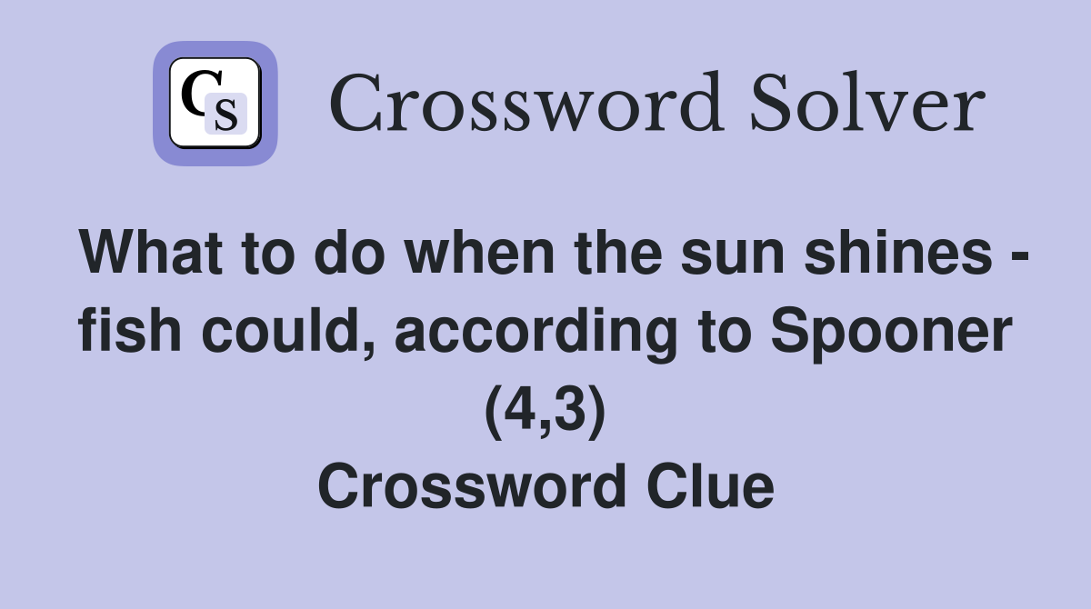 What to do when the sun shines - fish could, according to Spooner (4,3) Crossword Clue