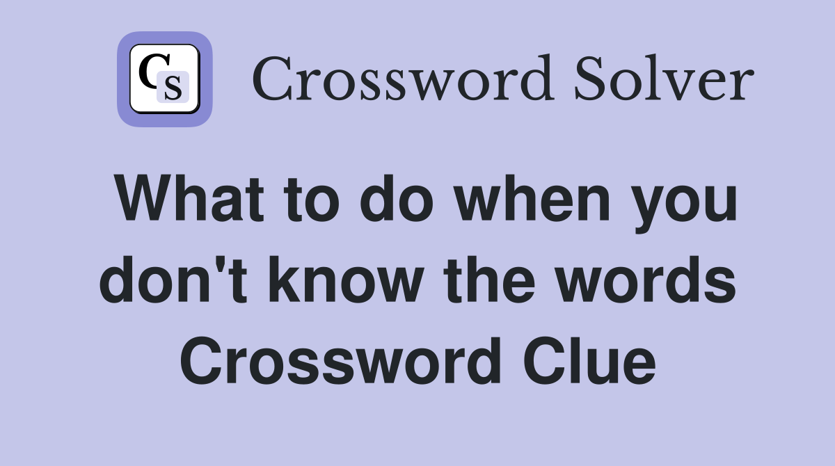 What to do when you don't know the words Crossword Clue
