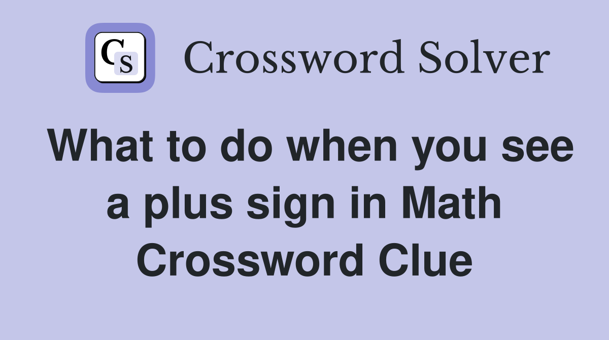 What to do when you see a plus sign in Math Crossword Clue