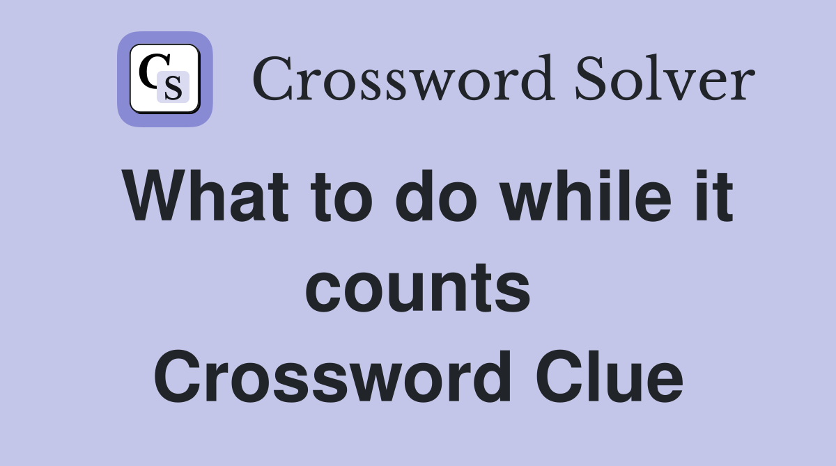 What to do while it counts Crossword Clue