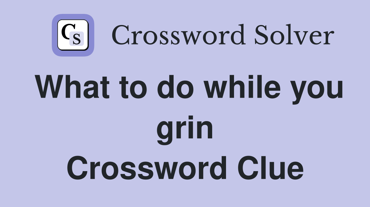 What to do while you grin Crossword Clue