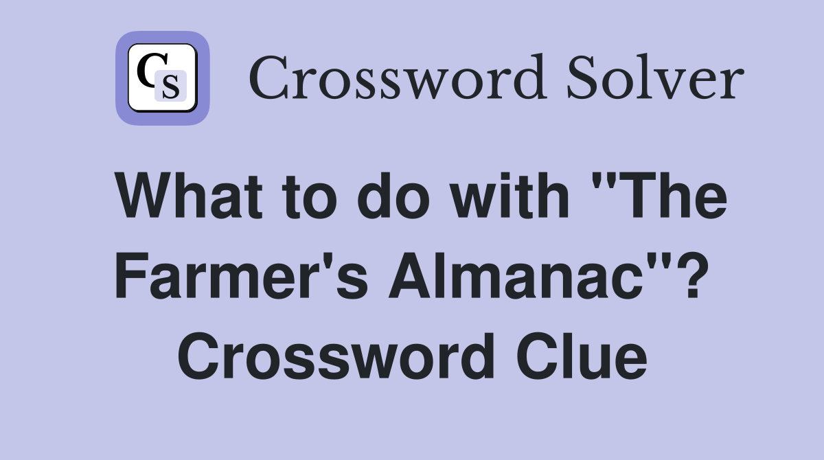 What to do with "The Farmer's Almanac"? Crossword Clue