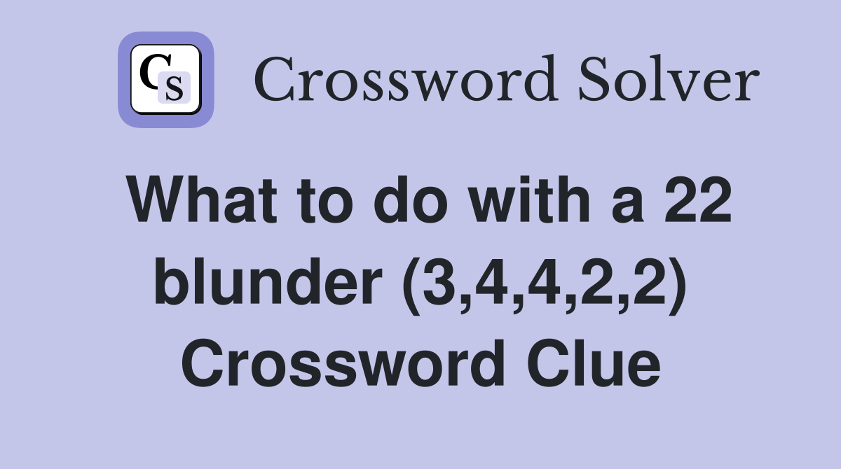 What to do with a 22 blunder (3,4,4,2,2) Crossword Clue