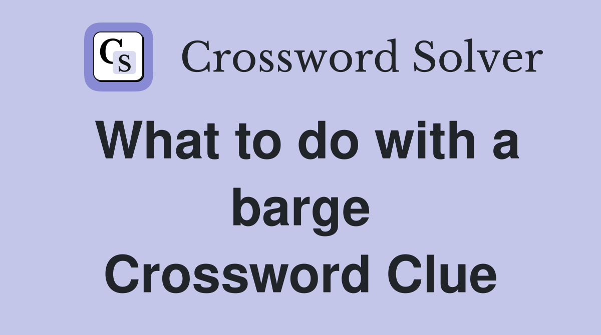 What to do with a barge Crossword Clue