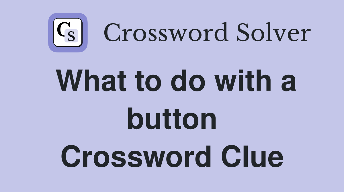 What to do with a button Crossword Clue