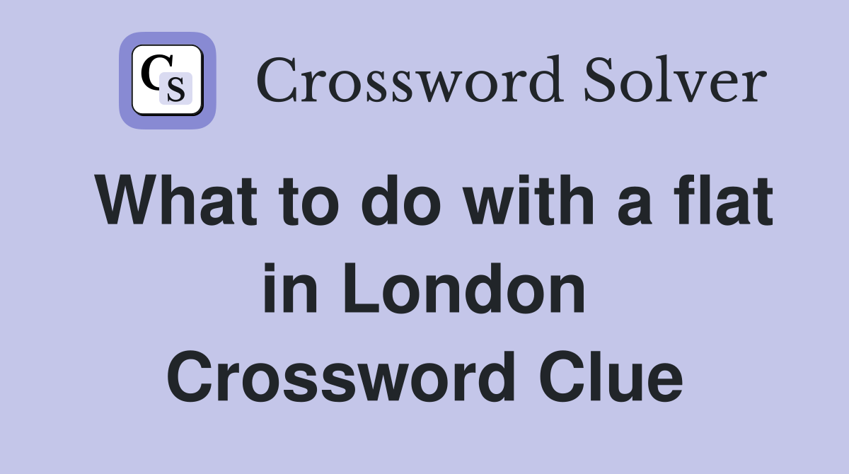 What to do with a flat in London Crossword Clue