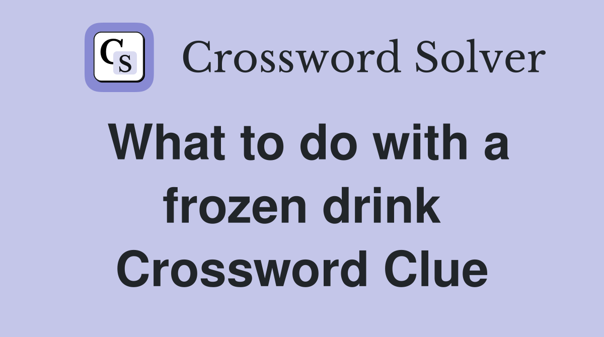 What to do with a frozen drink Crossword Clue