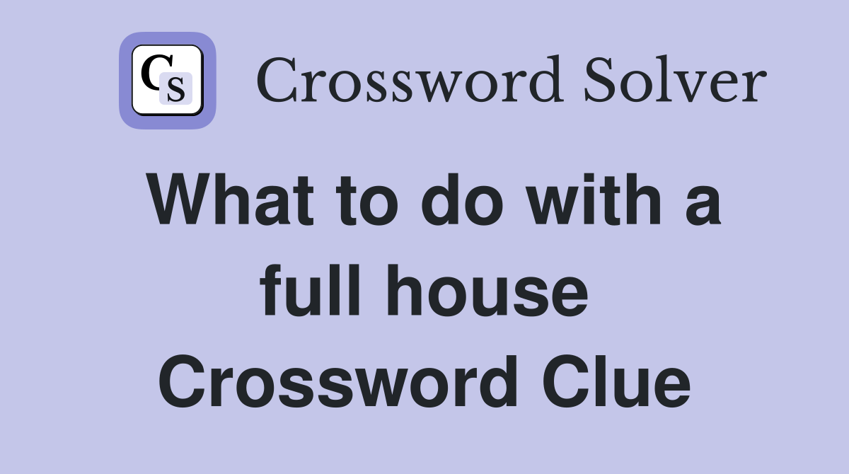 What to do with a full house Crossword Clue