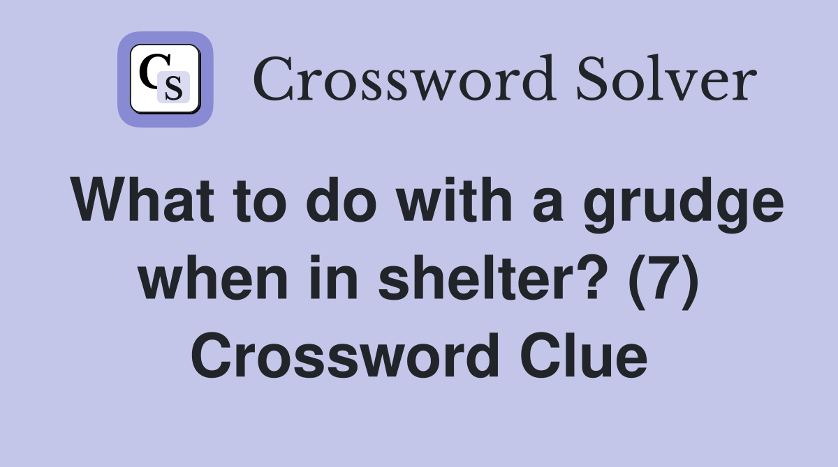 What to do with a grudge when in shelter? (7) Crossword Clue