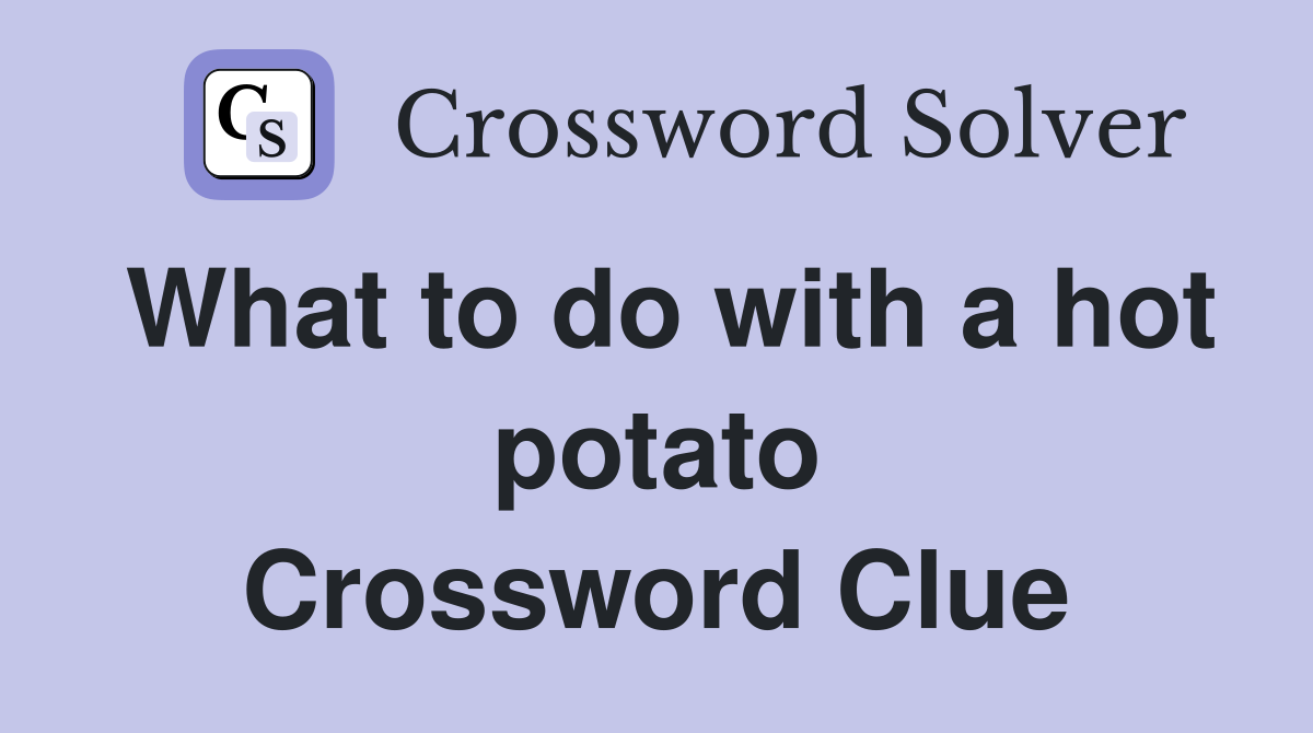 What to do with a hot potato Crossword Clue