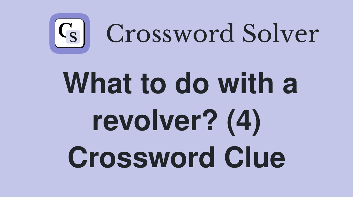What to do with a revolver? (4) Crossword Clue