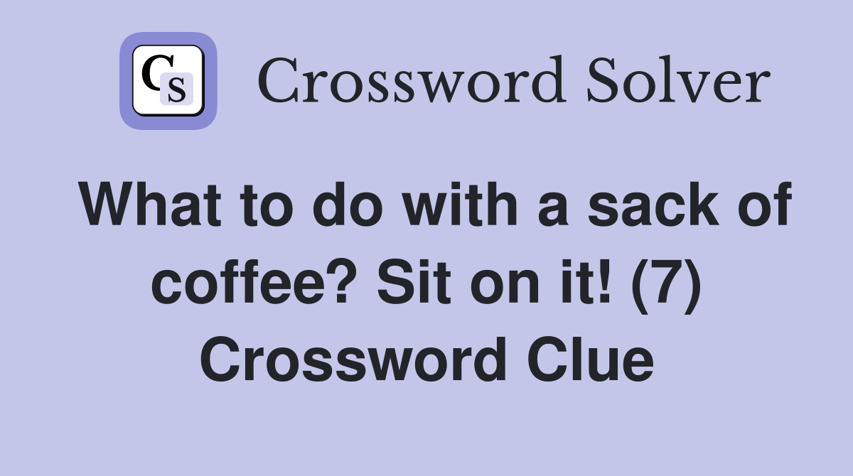 What to do with a sack of coffee? Sit on it! (7) Crossword Clue
