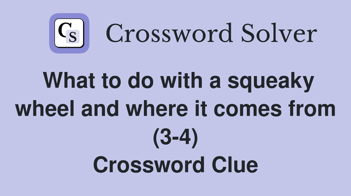 What to do with a squeaky wheel and where it comes from (3-4) Crossword Clue