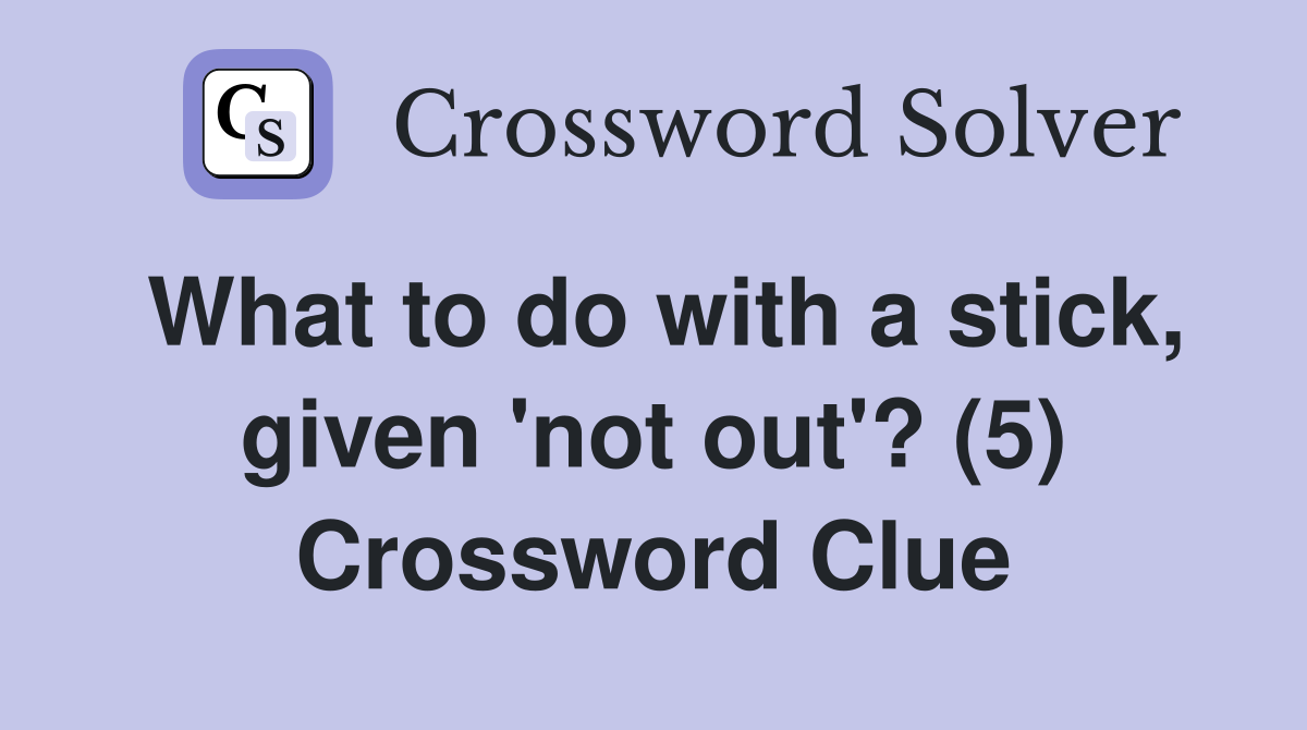 What to do with a stick, given 'not out'? (5) Crossword Clue