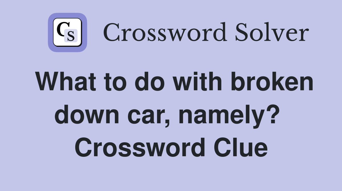 What to do with broken down car, namely?  Crossword Clue