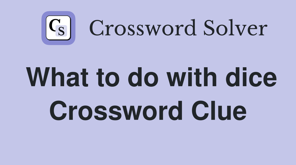 What to do with dice Crossword Clue