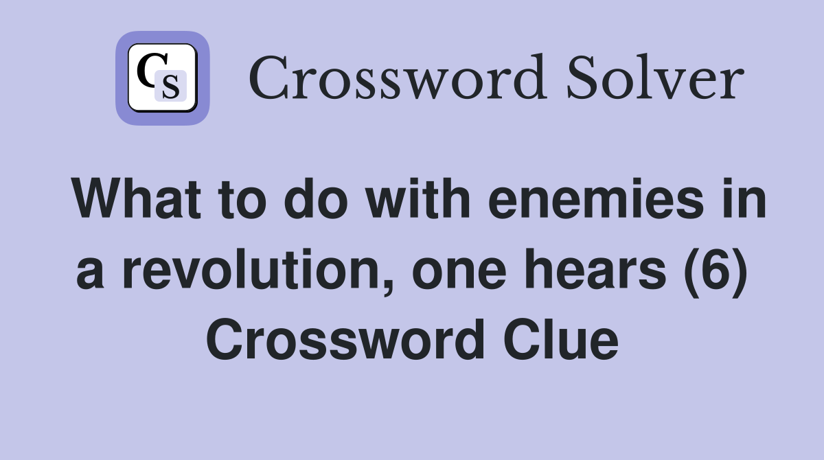 What to do with enemies in a revolution, one hears (6) Crossword Clue