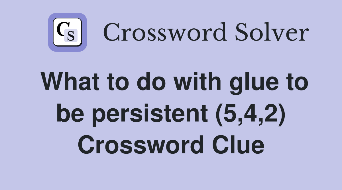What to do with glue to be persistent (5,4,2) Crossword Clue